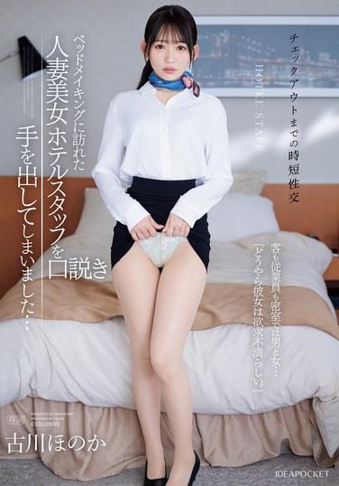 ≪チェックアウトまでの時短性交≫ ベッドメイキングに訪れた人妻美女ホテルスタッフを口説き手を出してしまいました… 客も従業員も密室では男と女…「どうやら彼女は欲求不満らしい。」 古川ほのか