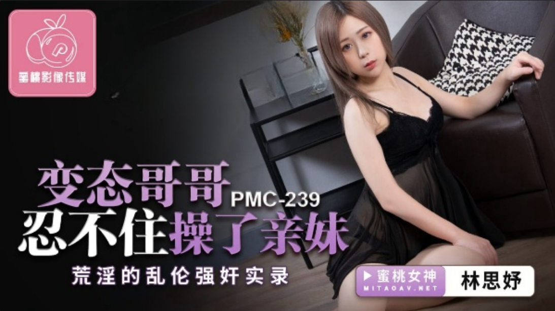 PMC239變態哥哥忍不住操了親妹-林思妤